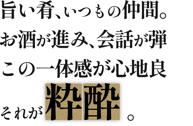 旨い肴、いつもの仲間。お酒が進み、会話が弾み、この空間の一体感、心地良い。それが粋酔。